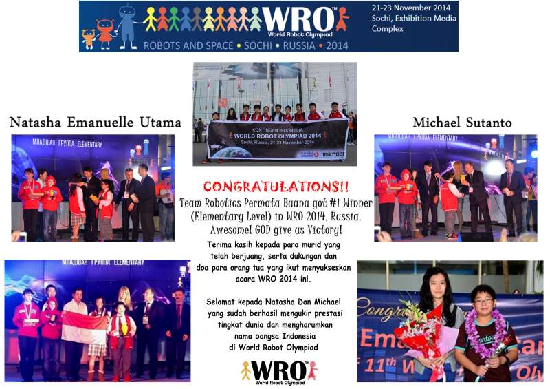 KOMPETISI TINGKAT INTERNATIONAL#|#|#WRO (WORLD ROBOT OLYMPIAD) di RUSSIA Tahun 2014<br />
Juara 1, <br />
Kategori Elementary (Michael Sutanto &amp;amp;amp;amp;amp; Natasha Emanuelle Utama)|||0.71428571428571